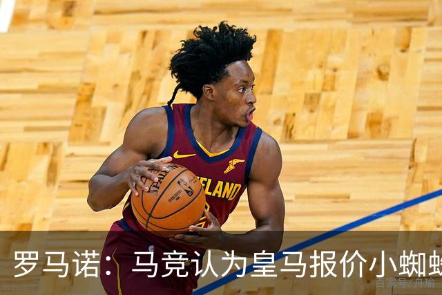 罗马诺：马竞认为皇马报价小蜘蛛只是兑现老佛爷表态，并非真想签
